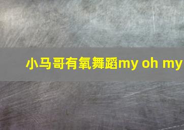 小马哥有氧舞蹈my oh my